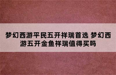 梦幻西游平民五开祥瑞首选 梦幻西游五开金鱼祥瑞值得买吗